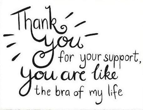 3. Thank you for your SUPPORT, you are like the BRA of my life.