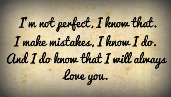 I'm not perfect, I know that. I make mistakes, I know I do. And I do know that I will always love you.
