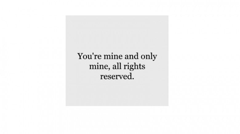 You're mine and only mine, all rights reserved.