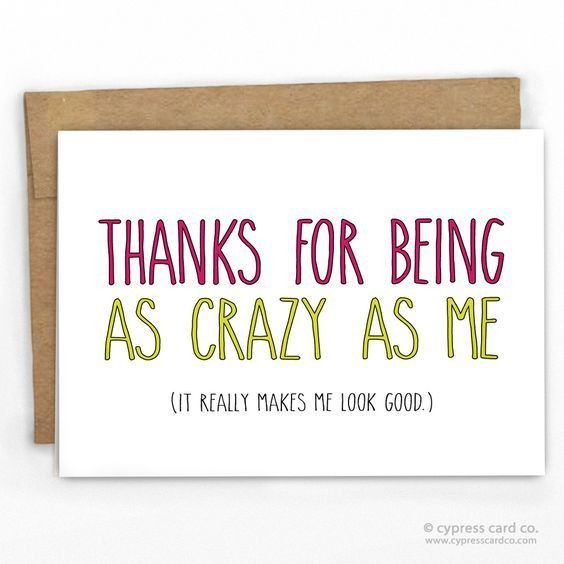 5. Thanks for being as crazy as me. It really makes me look good.