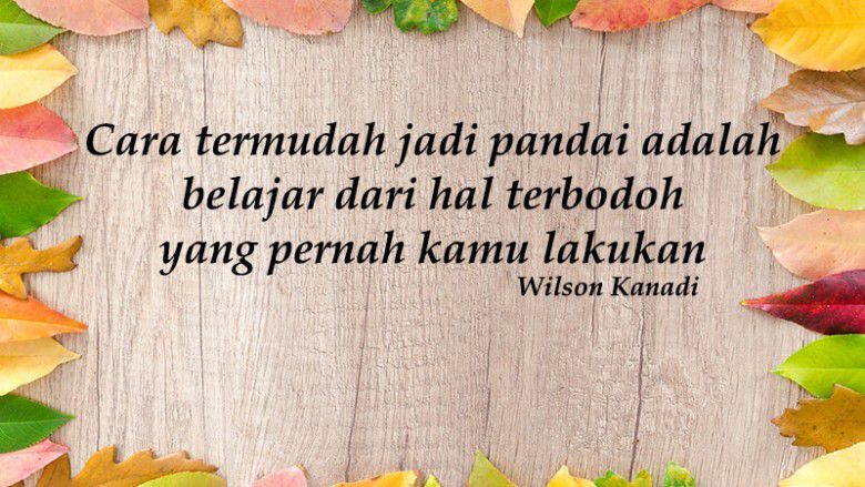 Barangkali, kamu bisa menerapkan kata-kata motivasi dari Wilson Kanadi ini.