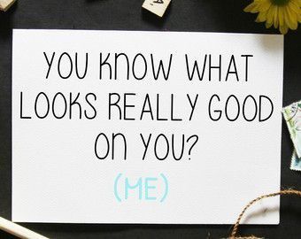 1. You know what looks really good on you? ME.