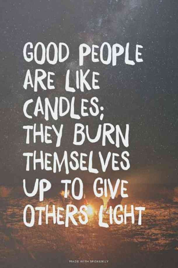"Good people are like candles; they burn themselves up to give others light."