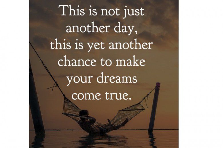 This is not just another day, this is yet another chance to make your dreams come true.