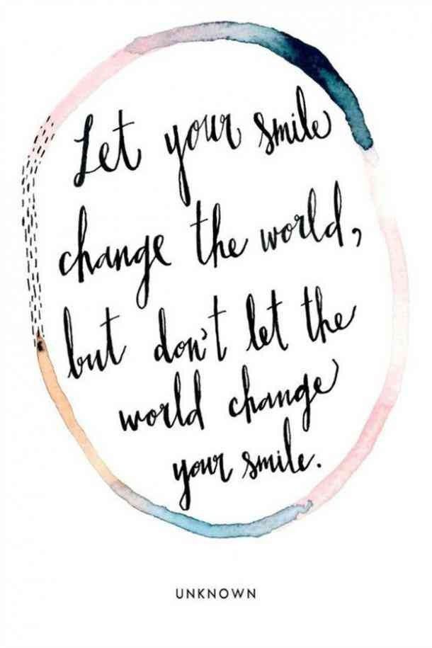 "Let your smile change the world, but don't let the world change your smile."