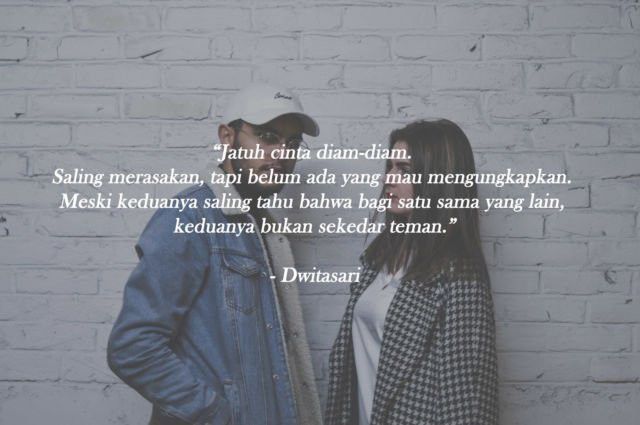 Dan saat dia yang kamu cinta pun juga merasakan, karena banyak alasan, diam adalah sikap yang dijadikan pilihan.